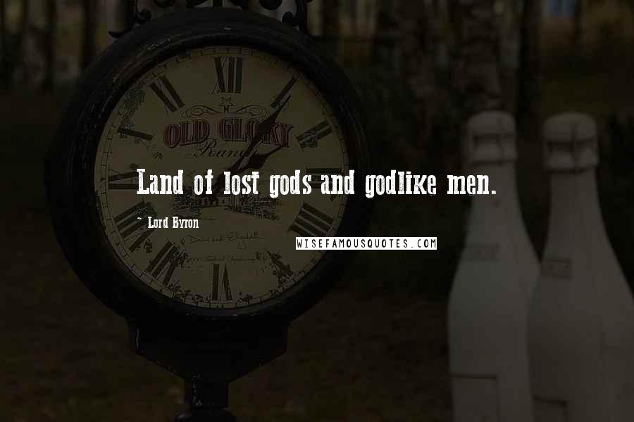 Lord Byron Quotes: Land of lost gods and godlike men.