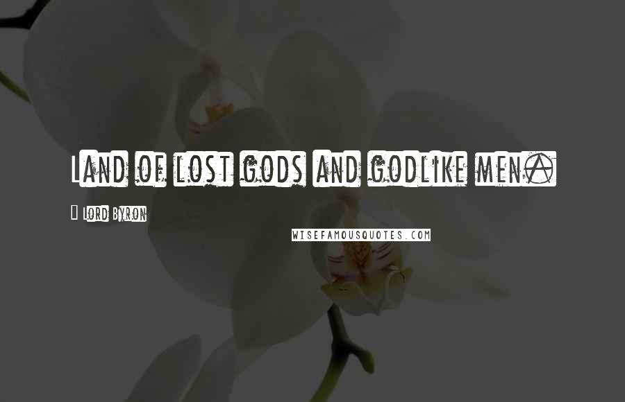 Lord Byron Quotes: Land of lost gods and godlike men.