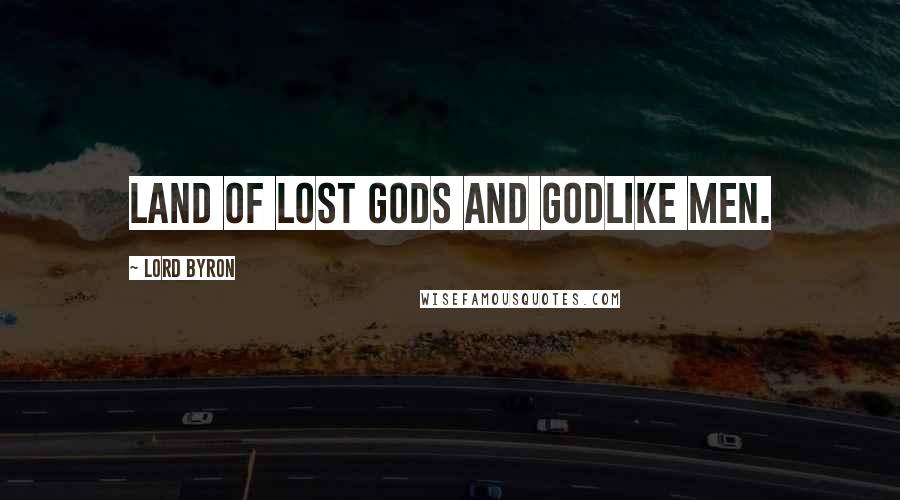 Lord Byron Quotes: Land of lost gods and godlike men.