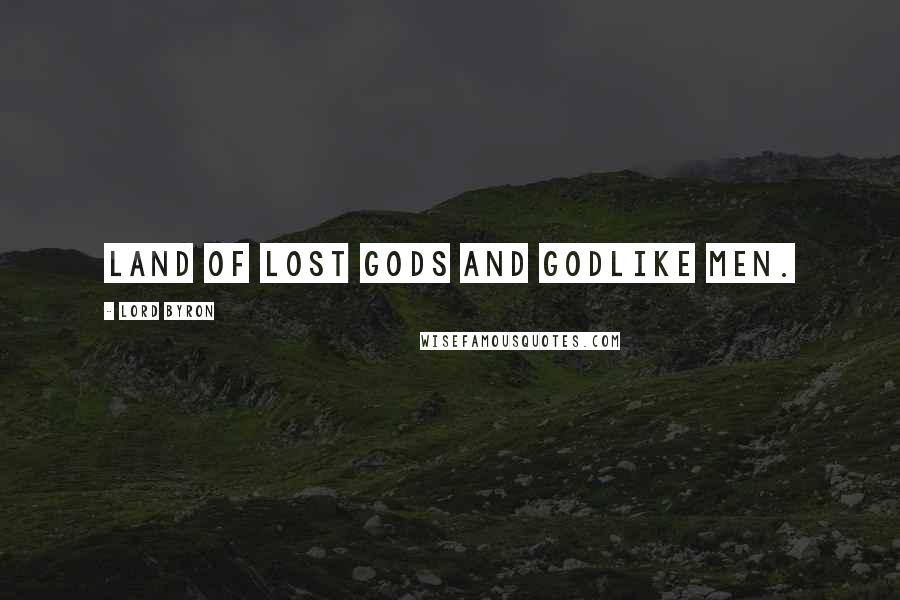 Lord Byron Quotes: Land of lost gods and godlike men.