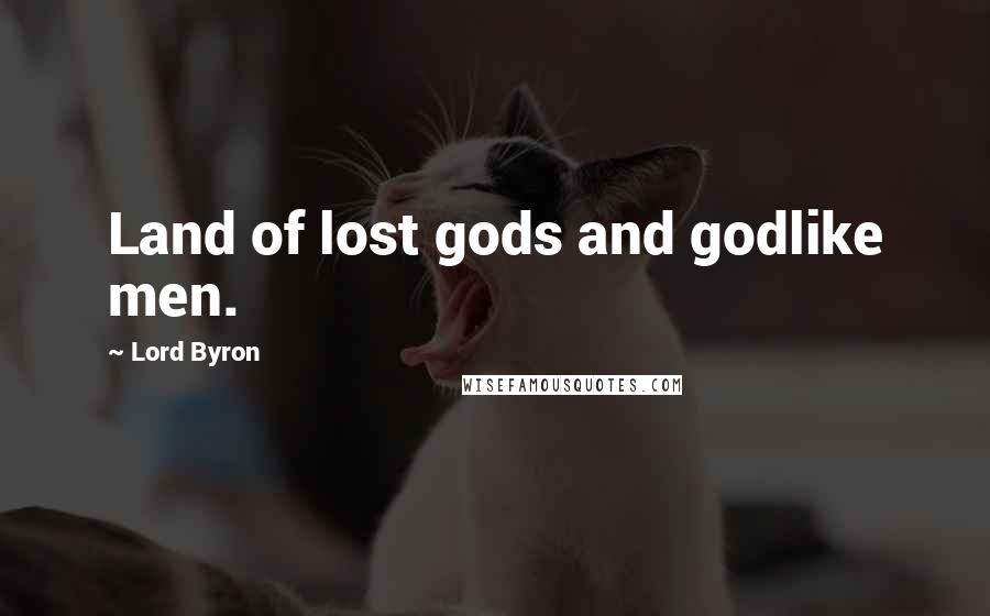 Lord Byron Quotes: Land of lost gods and godlike men.