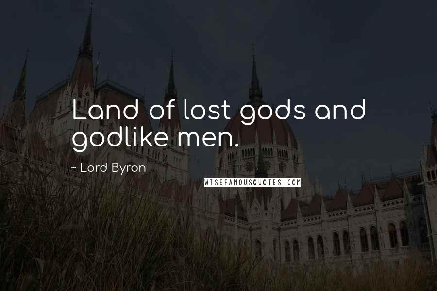 Lord Byron Quotes: Land of lost gods and godlike men.