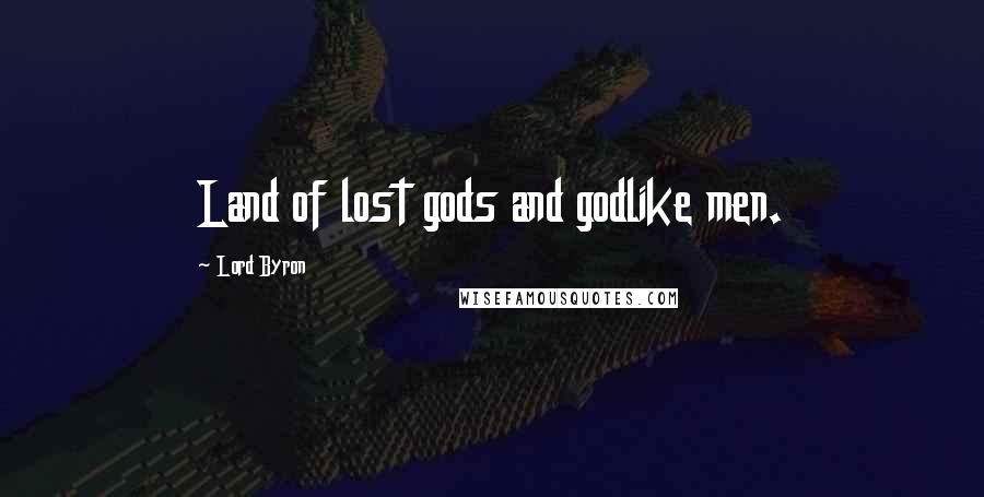 Lord Byron Quotes: Land of lost gods and godlike men.