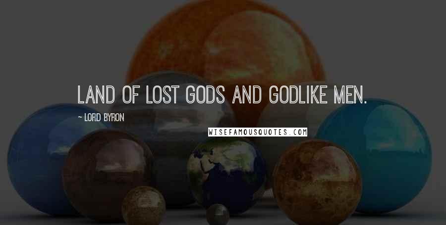 Lord Byron Quotes: Land of lost gods and godlike men.