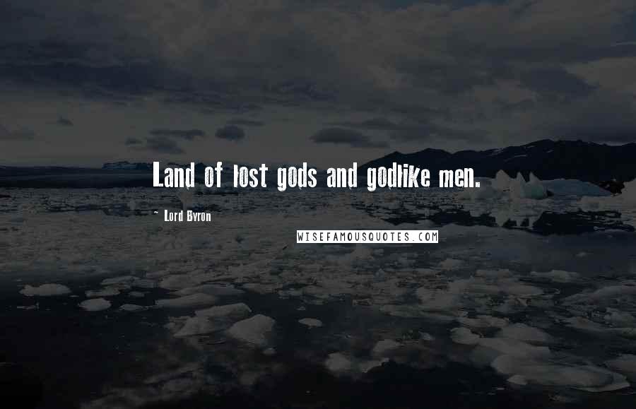 Lord Byron Quotes: Land of lost gods and godlike men.