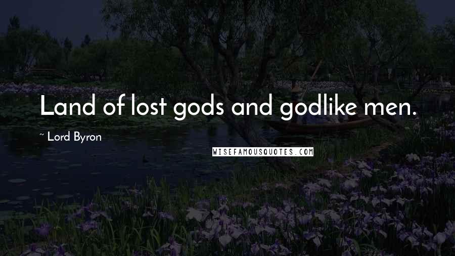 Lord Byron Quotes: Land of lost gods and godlike men.