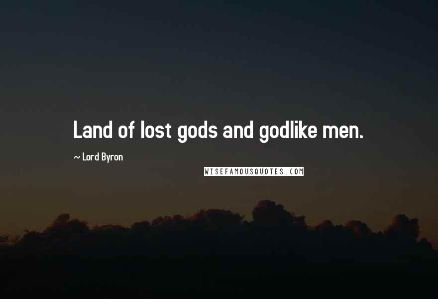 Lord Byron Quotes: Land of lost gods and godlike men.