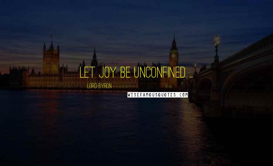 Lord Byron Quotes: Let joy be unconfined ...