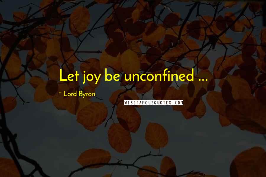 Lord Byron Quotes: Let joy be unconfined ...