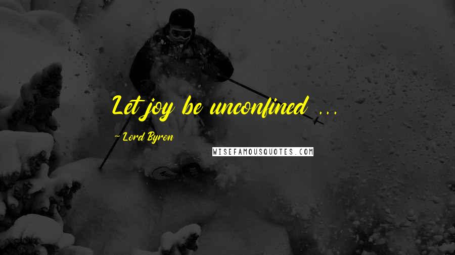 Lord Byron Quotes: Let joy be unconfined ...