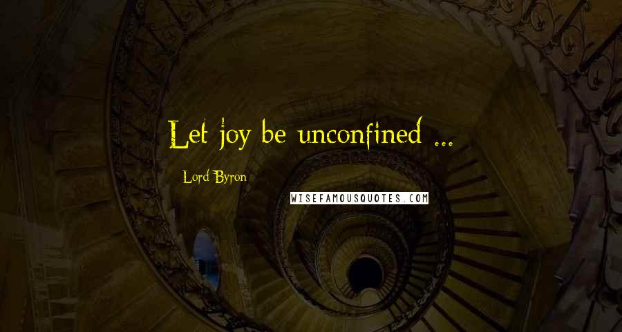 Lord Byron Quotes: Let joy be unconfined ...