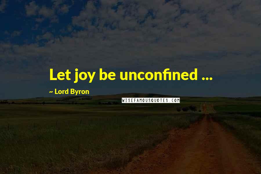 Lord Byron Quotes: Let joy be unconfined ...