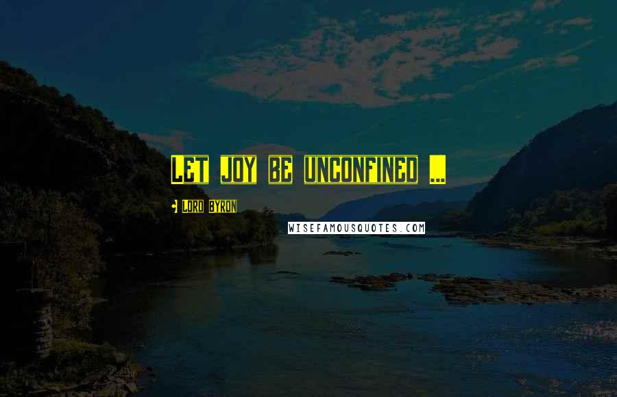 Lord Byron Quotes: Let joy be unconfined ...