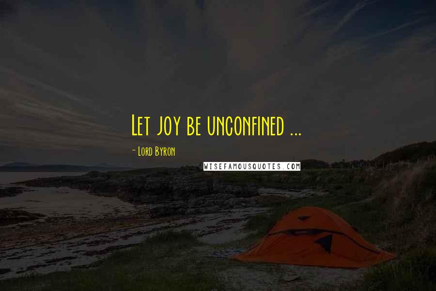 Lord Byron Quotes: Let joy be unconfined ...