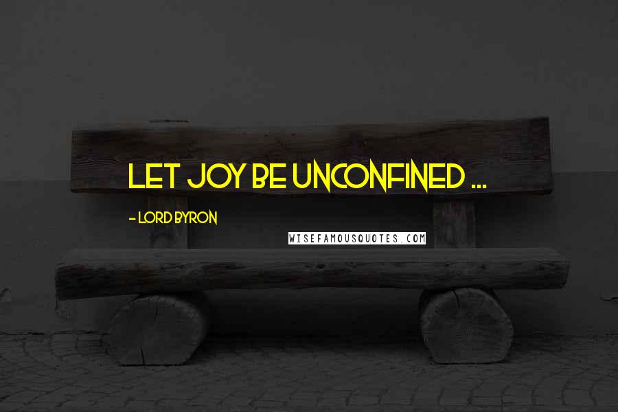 Lord Byron Quotes: Let joy be unconfined ...