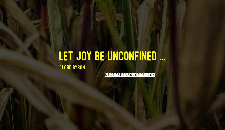 Lord Byron Quotes: Let joy be unconfined ...