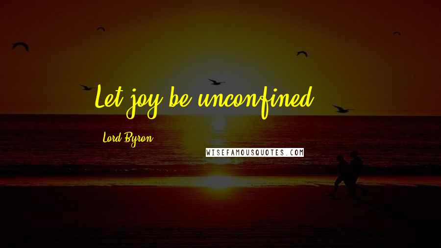 Lord Byron Quotes: Let joy be unconfined ...