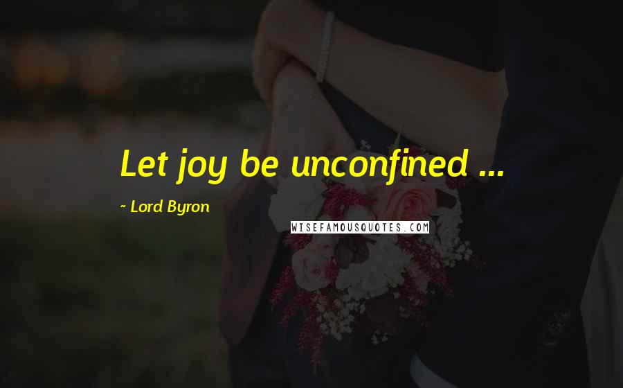 Lord Byron Quotes: Let joy be unconfined ...