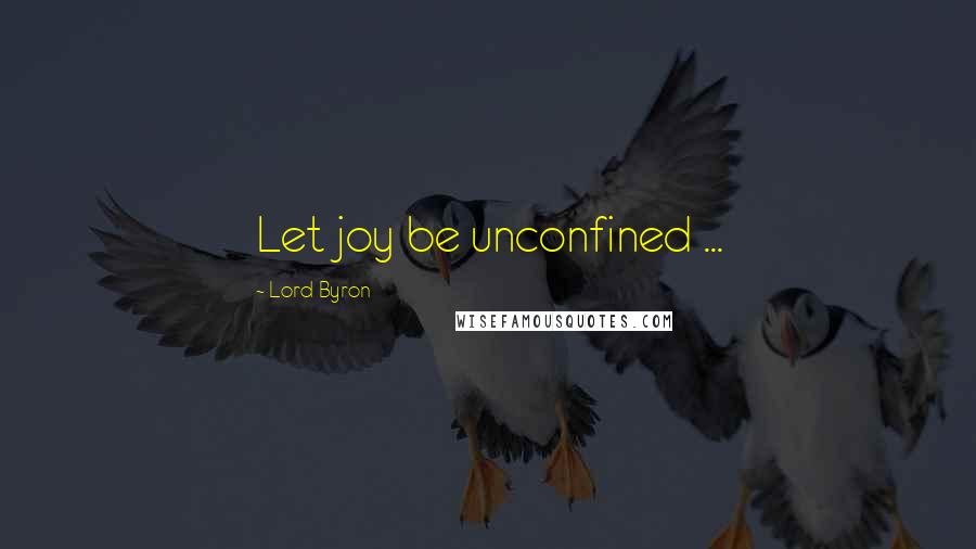 Lord Byron Quotes: Let joy be unconfined ...