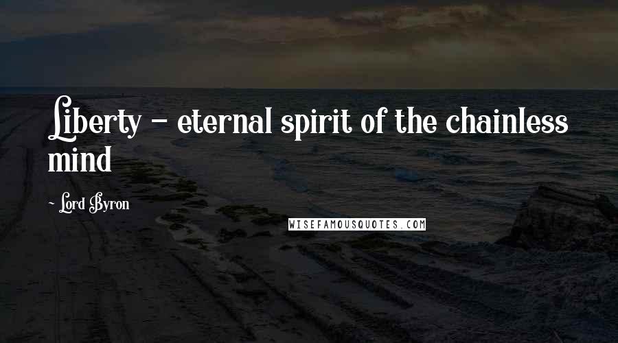 Lord Byron Quotes: Liberty - eternal spirit of the chainless mind