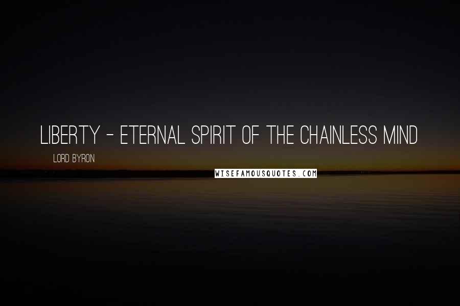 Lord Byron Quotes: Liberty - eternal spirit of the chainless mind