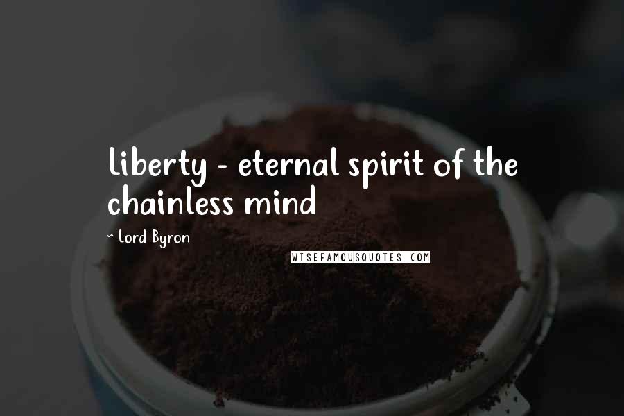 Lord Byron Quotes: Liberty - eternal spirit of the chainless mind