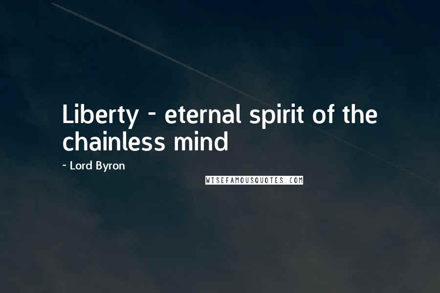 Lord Byron Quotes: Liberty - eternal spirit of the chainless mind