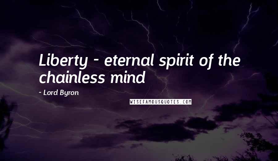 Lord Byron Quotes: Liberty - eternal spirit of the chainless mind