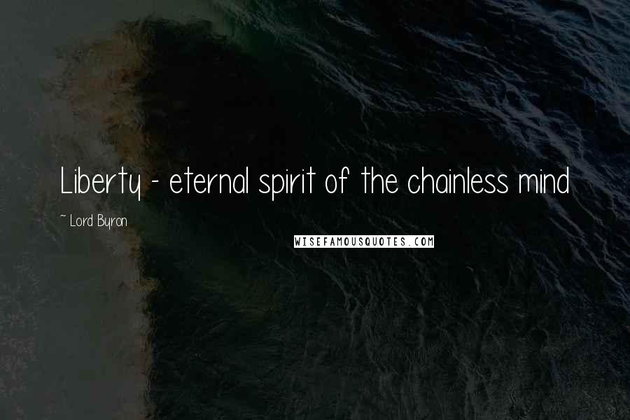 Lord Byron Quotes: Liberty - eternal spirit of the chainless mind