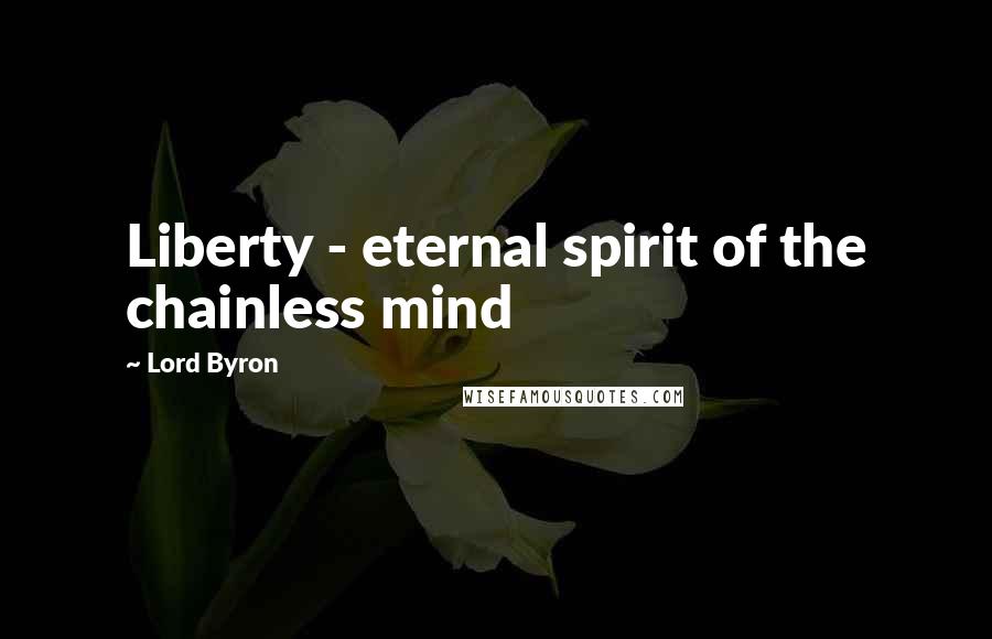 Lord Byron Quotes: Liberty - eternal spirit of the chainless mind