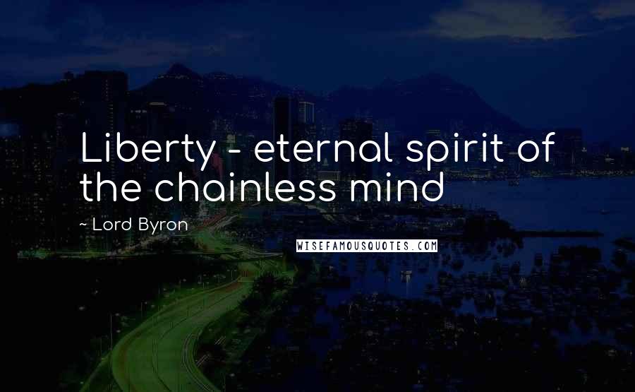 Lord Byron Quotes: Liberty - eternal spirit of the chainless mind