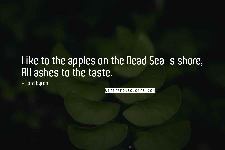 Lord Byron Quotes: Like to the apples on the Dead Sea's shore, All ashes to the taste.