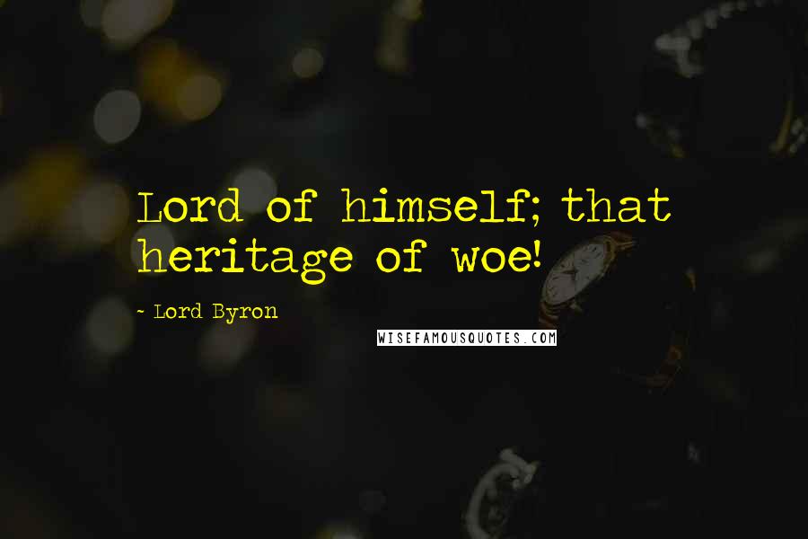 Lord Byron Quotes: Lord of himself; that heritage of woe!