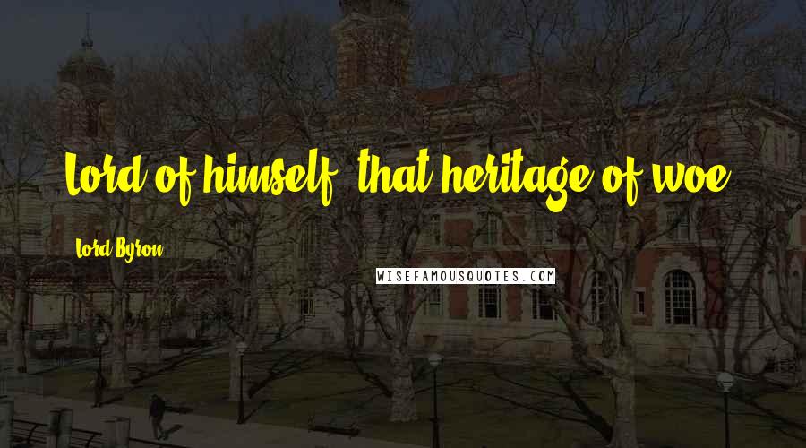 Lord Byron Quotes: Lord of himself; that heritage of woe!