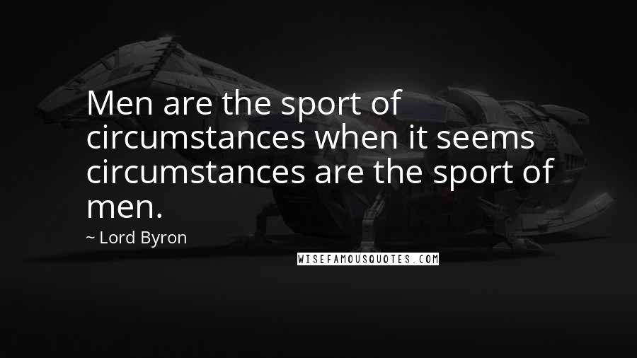 Lord Byron Quotes: Men are the sport of circumstances when it seems circumstances are the sport of men.