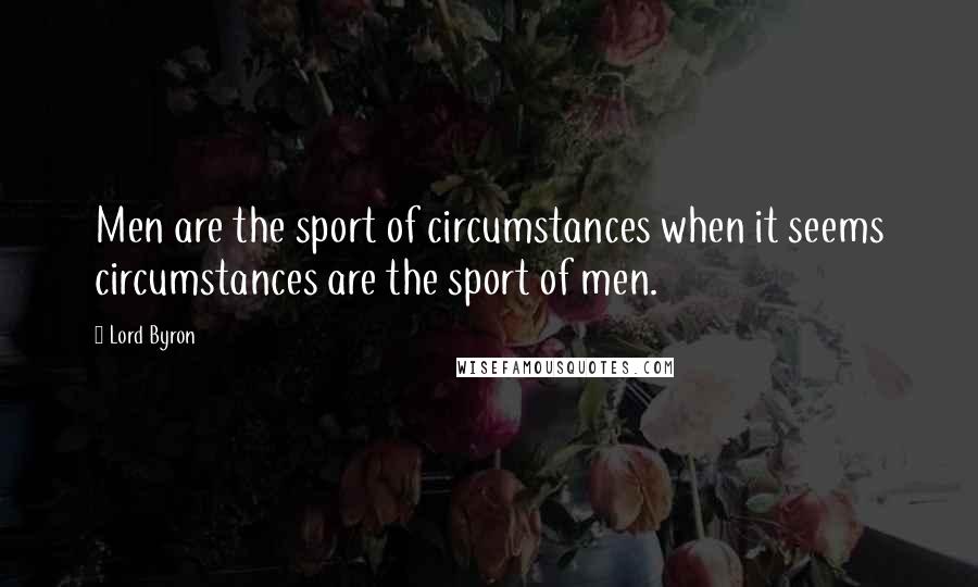 Lord Byron Quotes: Men are the sport of circumstances when it seems circumstances are the sport of men.