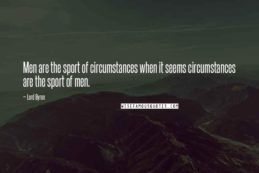 Lord Byron Quotes: Men are the sport of circumstances when it seems circumstances are the sport of men.