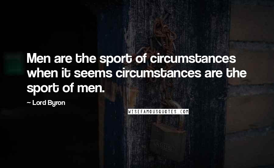 Lord Byron Quotes: Men are the sport of circumstances when it seems circumstances are the sport of men.