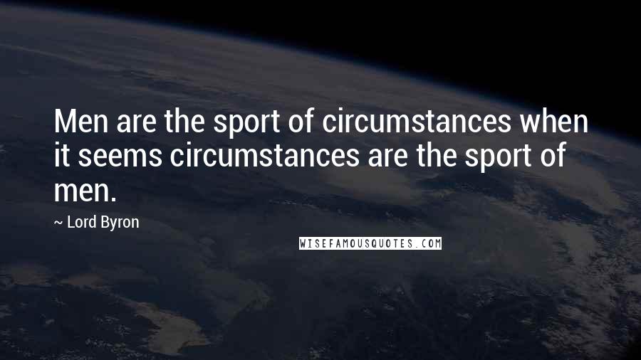 Lord Byron Quotes: Men are the sport of circumstances when it seems circumstances are the sport of men.