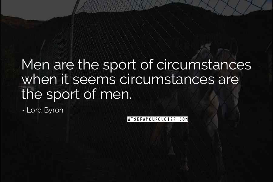 Lord Byron Quotes: Men are the sport of circumstances when it seems circumstances are the sport of men.