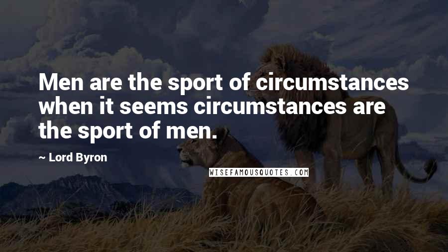 Lord Byron Quotes: Men are the sport of circumstances when it seems circumstances are the sport of men.