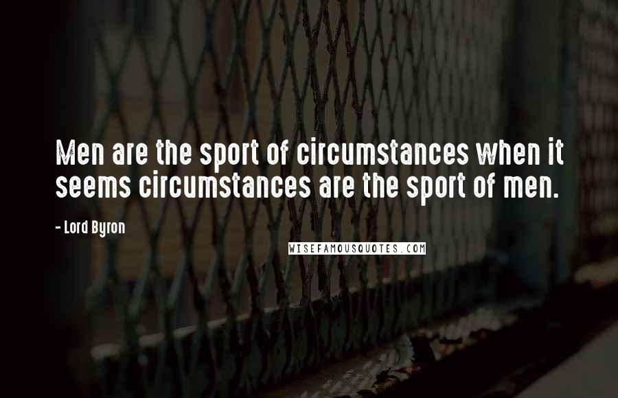 Lord Byron Quotes: Men are the sport of circumstances when it seems circumstances are the sport of men.