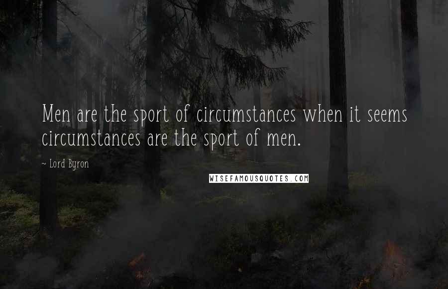 Lord Byron Quotes: Men are the sport of circumstances when it seems circumstances are the sport of men.