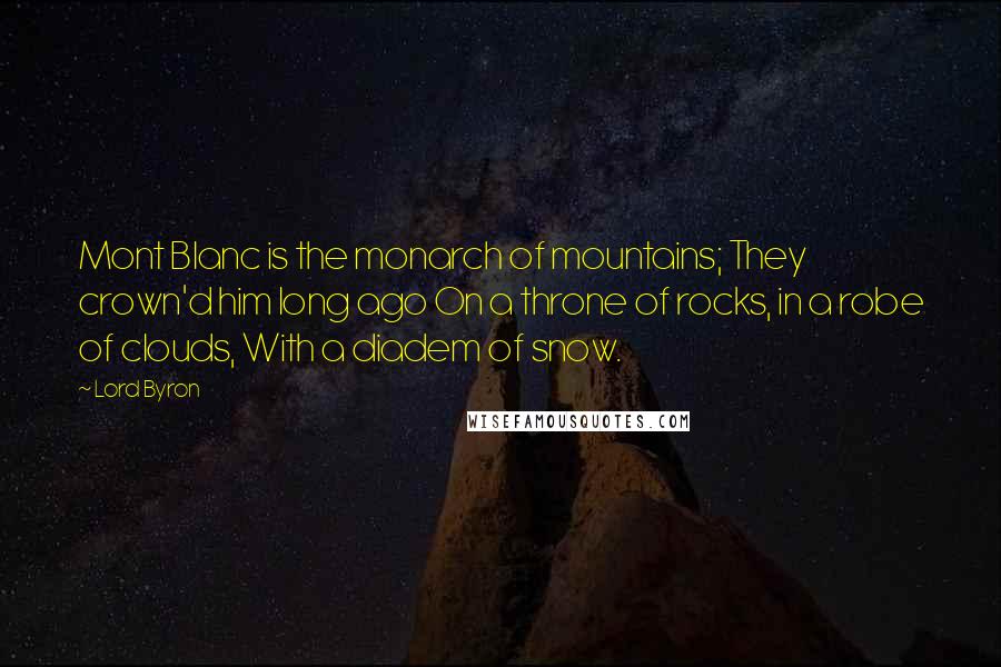 Lord Byron Quotes: Mont Blanc is the monarch of mountains; They crown'd him long ago On a throne of rocks, in a robe of clouds, With a diadem of snow.
