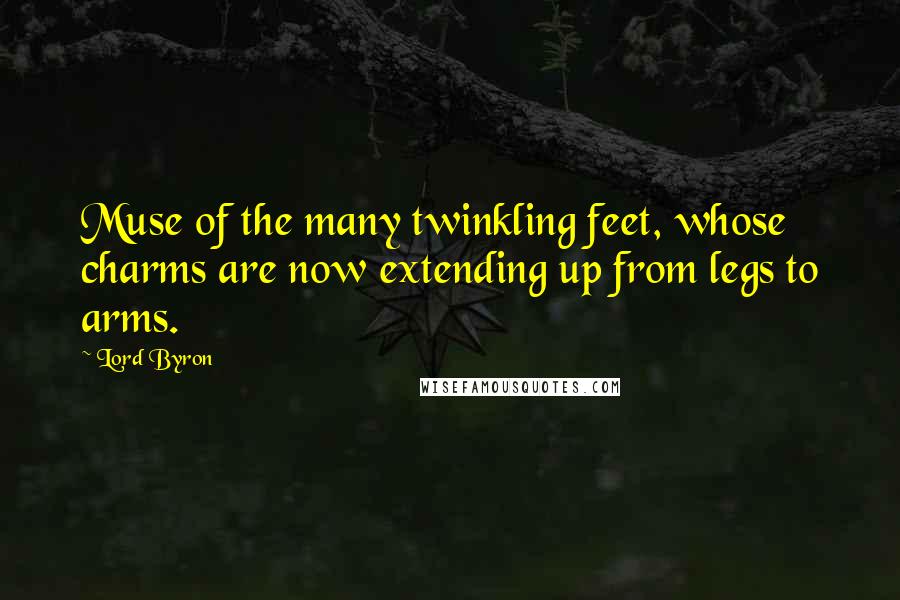 Lord Byron Quotes: Muse of the many twinkling feet, whose charms are now extending up from legs to arms.