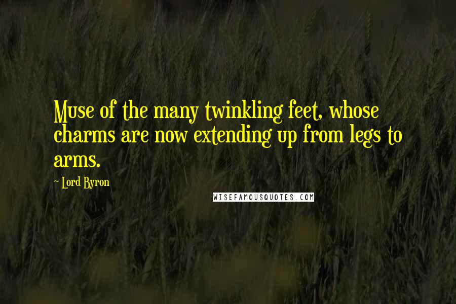 Lord Byron Quotes: Muse of the many twinkling feet, whose charms are now extending up from legs to arms.
