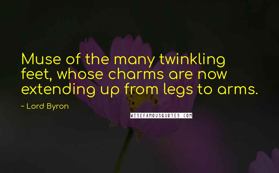 Lord Byron Quotes: Muse of the many twinkling feet, whose charms are now extending up from legs to arms.