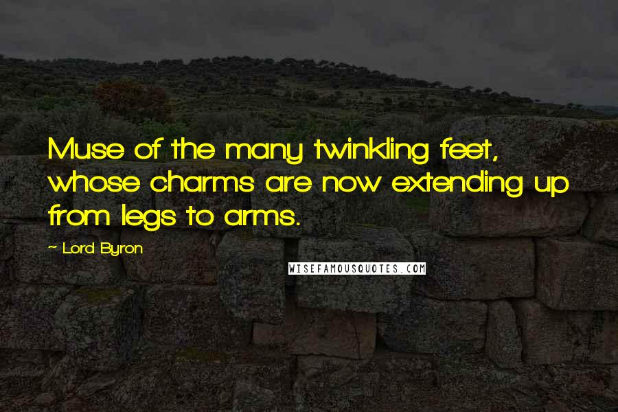 Lord Byron Quotes: Muse of the many twinkling feet, whose charms are now extending up from legs to arms.