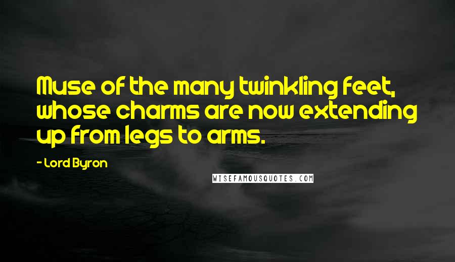 Lord Byron Quotes: Muse of the many twinkling feet, whose charms are now extending up from legs to arms.