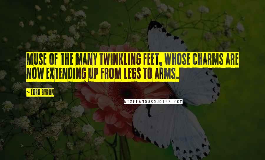 Lord Byron Quotes: Muse of the many twinkling feet, whose charms are now extending up from legs to arms.